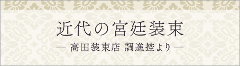 近代の宮廷装束－高田装束店 調進控より－